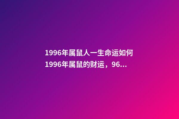 1996年属鼠人一生命运如何 1996年属鼠的财运，96年属鼠一生命运势-第1张-观点-玄机派